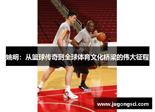 姚明：从篮球传奇到全球体育文化桥梁的伟大征程