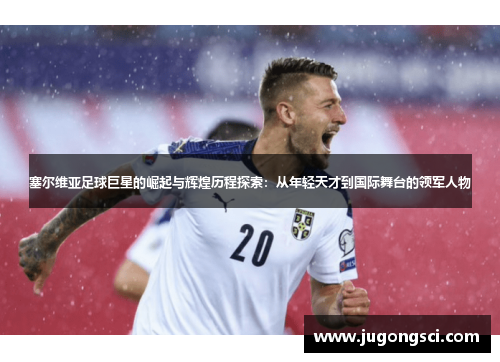 塞尔维亚足球巨星的崛起与辉煌历程探索：从年轻天才到国际舞台的领军人物