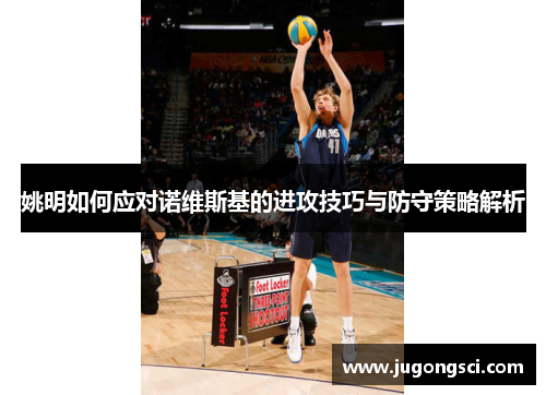 姚明如何应对诺维斯基的进攻技巧与防守策略解析