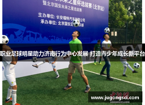 职业足球明星助力济南行为中心发展 打造青少年成长新平台