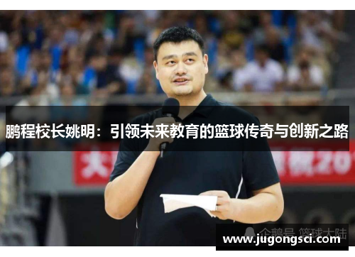 鹏程校长姚明：引领未来教育的篮球传奇与创新之路