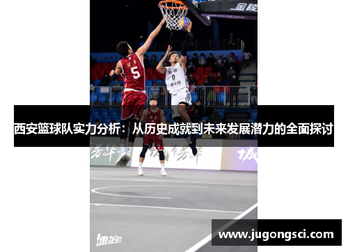 西安篮球队实力分析：从历史成就到未来发展潜力的全面探讨
