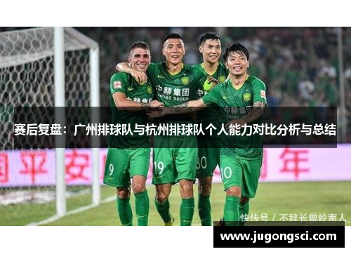 赛后复盘：广州排球队与杭州排球队个人能力对比分析与总结