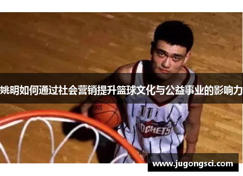 姚明如何通过社会营销提升篮球文化与公益事业的影响力