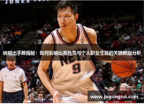 姚明出手数揭秘：如何影响比赛胜负与个人职业生涯的关键数据分析