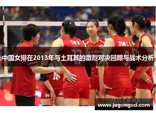 中国女排在2013年与土耳其的激烈对决回顾与战术分析