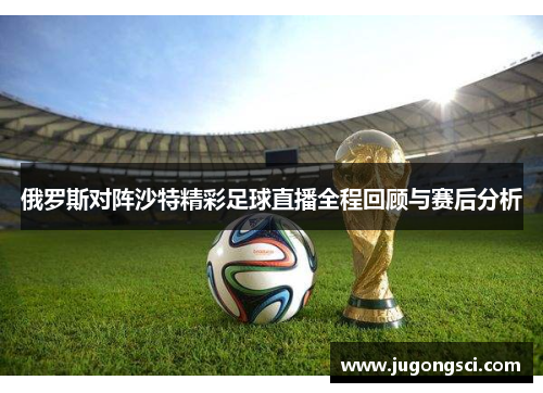 俄罗斯对阵沙特精彩足球直播全程回顾与赛后分析