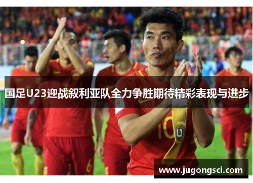 国足U23迎战叙利亚队全力争胜期待精彩表现与进步
