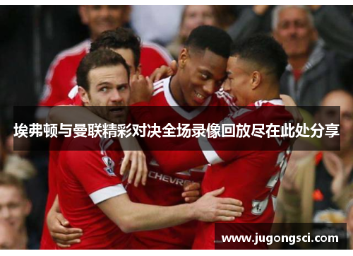 埃弗顿与曼联精彩对决全场录像回放尽在此处分享