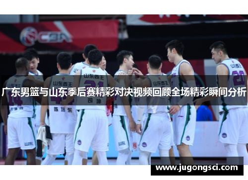 广东男篮与山东季后赛精彩对决视频回顾全场精彩瞬间分析