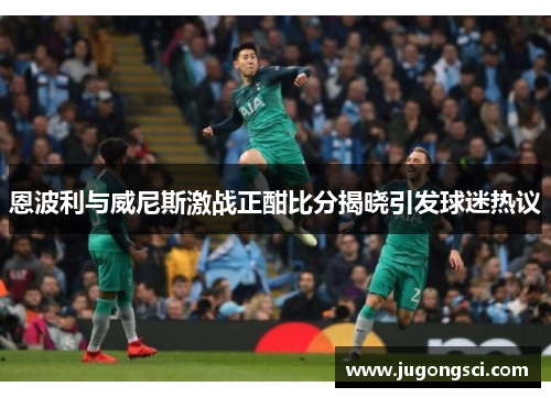 恩波利与威尼斯激战正酣比分揭晓引发球迷热议